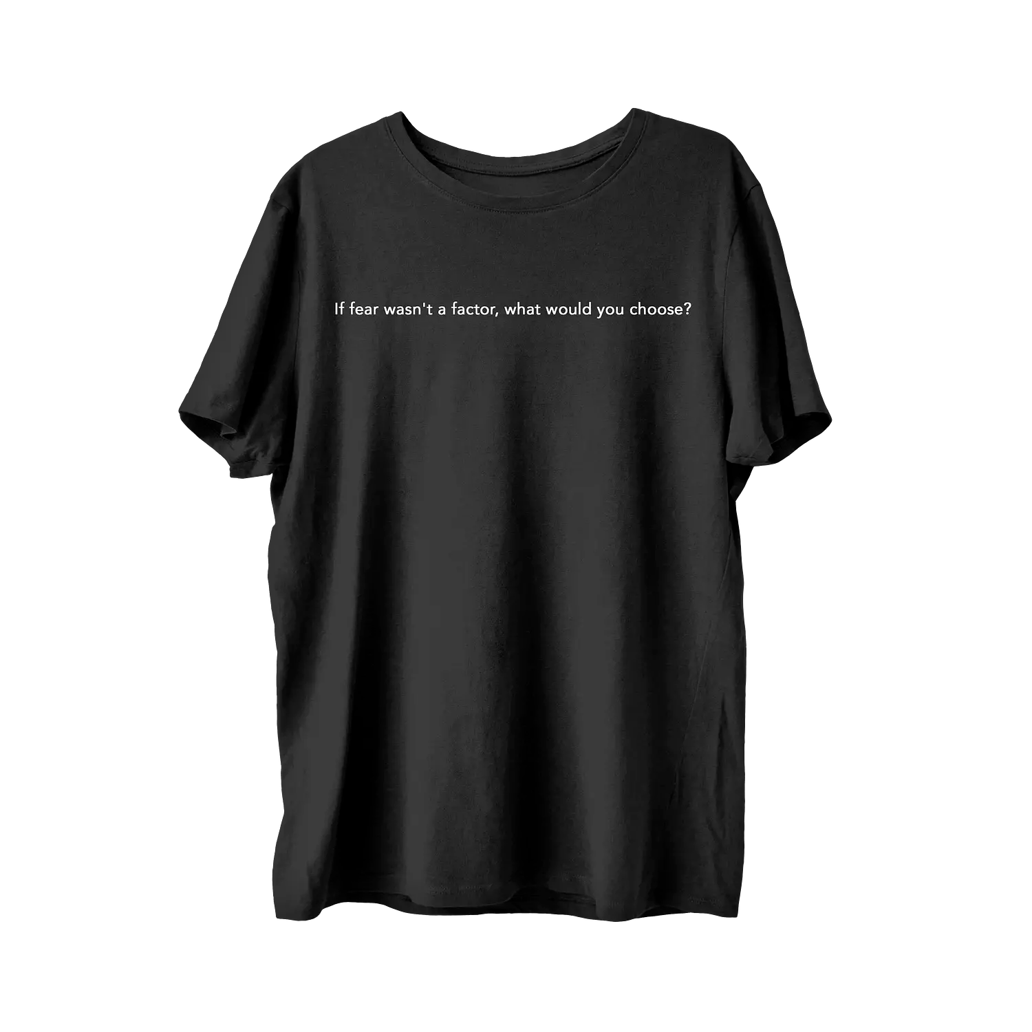 If Fear Wasn't a Factor, What Would You Choose? T-Shirt