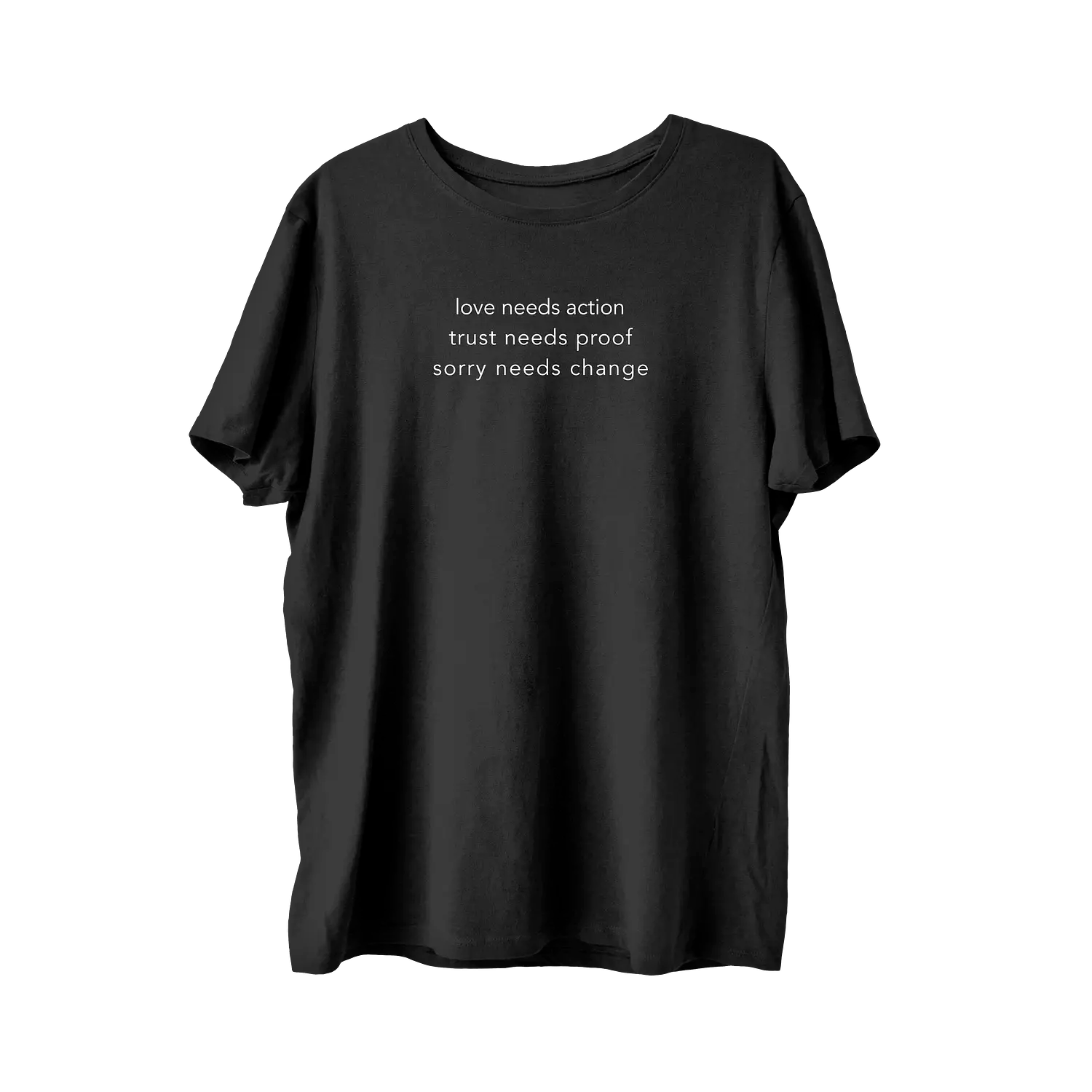 Love Needs Action Trust Needs Proof Sorry Needs Change T-Shirt